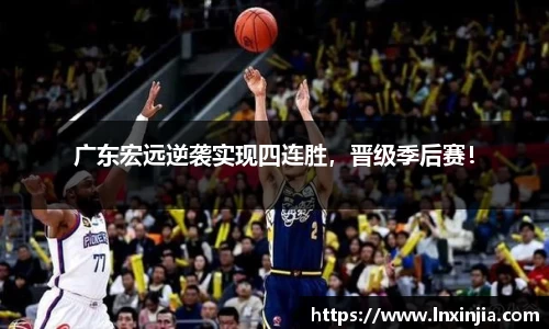 广东宏远逆袭实现四连胜，晋级季后赛！
