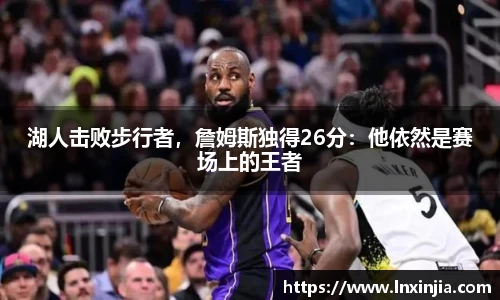 湖人击败步行者，詹姆斯独得26分：他依然是赛场上的王者