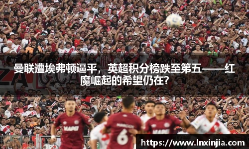 曼联遭埃弗顿逼平，英超积分榜跌至第五——红魔崛起的希望仍在？