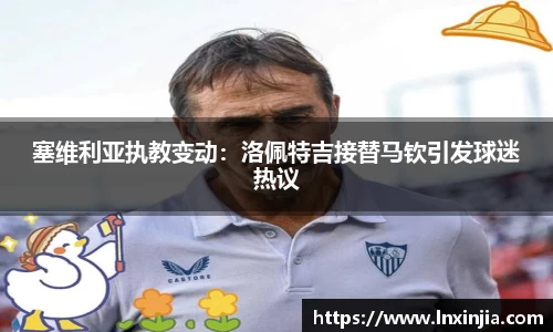 塞维利亚执教变动：洛佩特吉接替马钦引发球迷热议