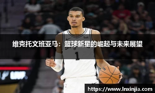 维克托文班亚马：篮球新星的崛起与未来展望