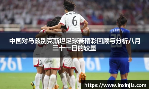 中国对乌兹别克斯坦足球赛精彩回顾与分析八月三十一日的较量