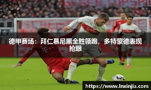 德甲赛场：拜仁慕尼黑全胜领跑，多特蒙德表现抢眼