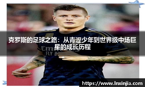 克罗斯的足球之路：从青涩少年到世界级中场巨星的成长历程