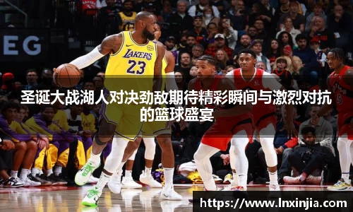 圣诞大战湖人对决劲敌期待精彩瞬间与激烈对抗的篮球盛宴