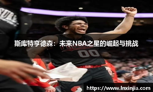 斯库特亨德森：未来NBA之星的崛起与挑战
