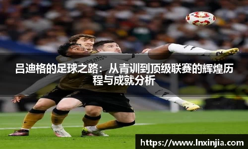 吕迪格的足球之路：从青训到顶级联赛的辉煌历程与成就分析