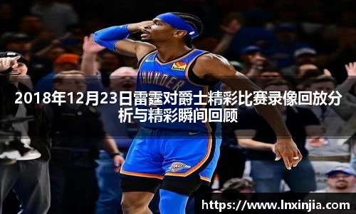 2018年12月23日雷霆对爵士精彩比赛录像回放分析与精彩瞬间回顾