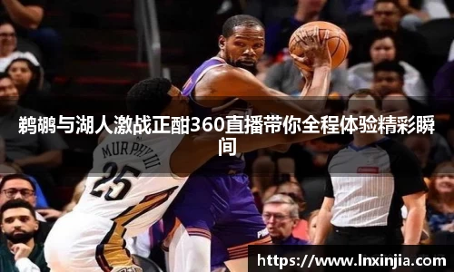 鹈鹕与湖人激战正酣360直播带你全程体验精彩瞬间