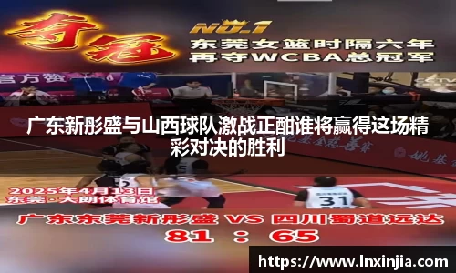 广东新彤盛与山西球队激战正酣谁将赢得这场精彩对决的胜利