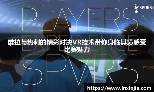 维拉与热刺的精彩对决VR技术带你身临其境感受比赛魅力